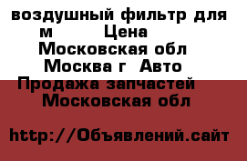 воздушный фильтр для м-2141 › Цена ­ 100 - Московская обл., Москва г. Авто » Продажа запчастей   . Московская обл.